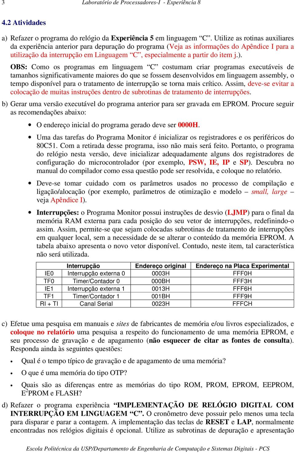 OBS: Como os programas em linguagem C costumam criar programas executáveis de tamanhos significativamente maiores do que se fossem desenvolvidos em linguagem assembly, o tempo disponível para o