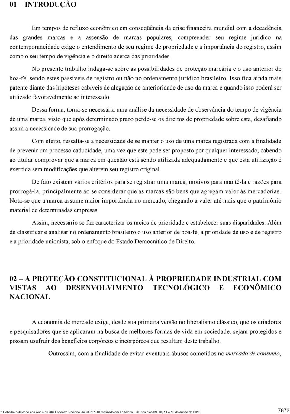 No presente trabalho indaga-se sobre as possibilidades de proteção marcária e o uso anterior de boa-fé, sendo estes passíveis de registro ou não no ordenamento jurídico brasileiro.