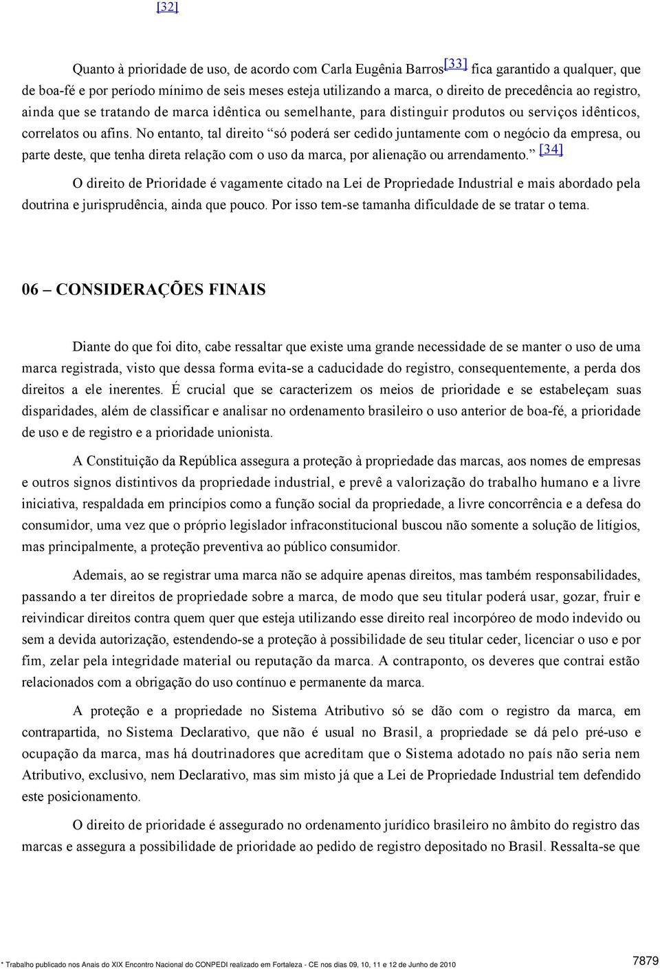 No entanto, tal direito só poderá ser cedido juntamente com o negócio da empresa, ou parte deste, que tenha direta relação com o uso da marca, por alienação ou arrendamento.