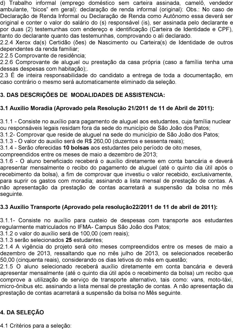 (2) testemunhas com endereço e identificação (Carteira de Identidade e CPF), tanto do declarante quanto das testemunhas, comprovando o ali declarado. 2.2.4 Xerox da(s) Certidão (ões) de Nascimento ou Carteira(s) de Identidade de outros dependentes da renda familiar; 2.