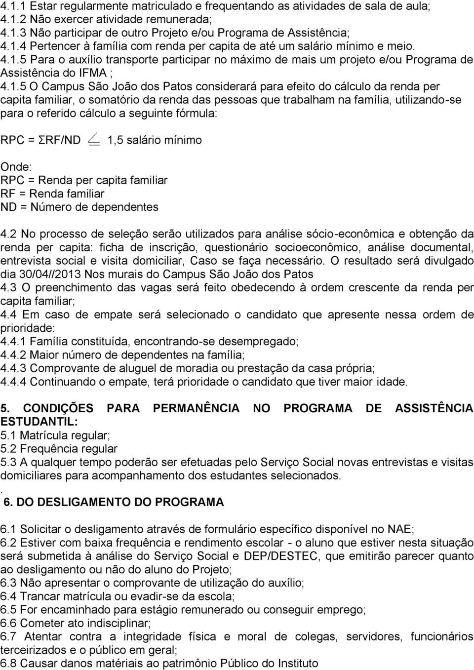 familiar, o somatório da renda das pessoas que trabalham na família, utilizando-se para o referido cálculo a seguinte fórmula: RPC = ΣRF/ND 1,5 salário mínimo Onde: RPC = Renda per capita familiar RF