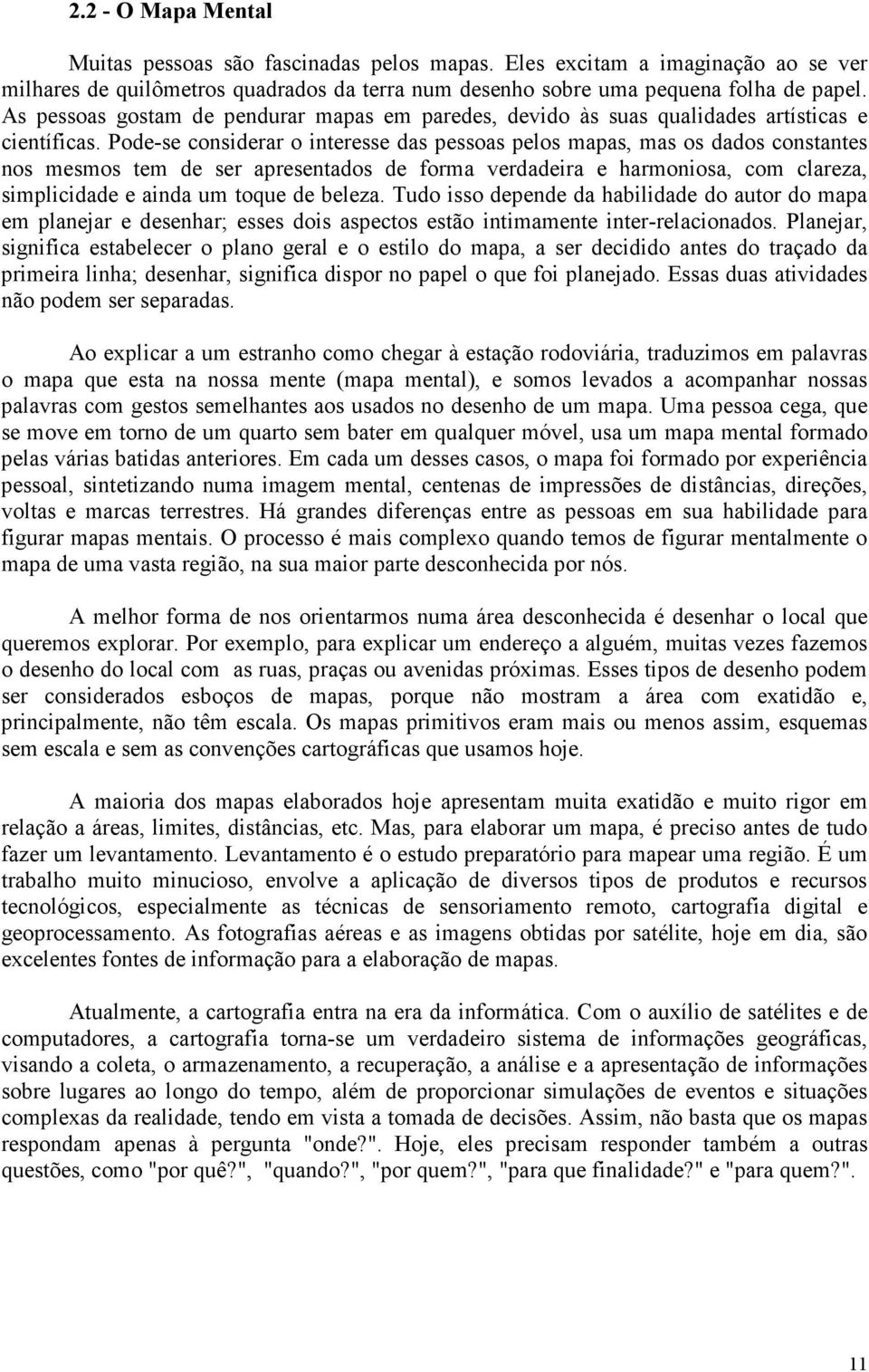 Pode-se considerar o interesse das pessoas pelos mapas, mas os dados constantes nos mesmos tem de ser apresentados de forma verdadeira e harmoniosa, com clareza, simplicidade e ainda um toque de