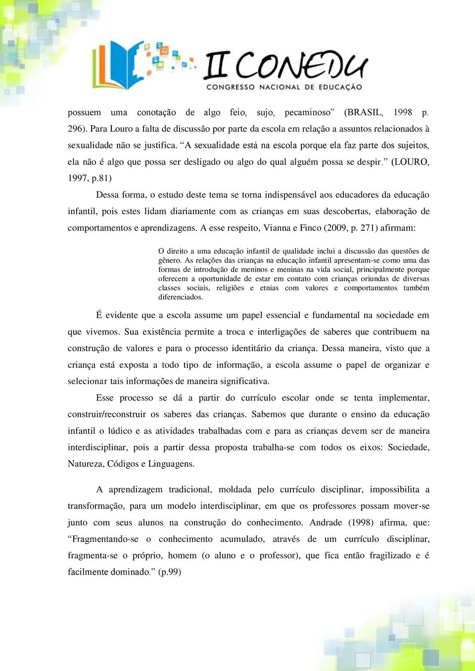 81) Dessa forma, o estudo deste tema se torna indispensável aos educadores da educação infantil, pois estes lidam diariamente com as crianças em suas descobertas, elaboração de comportamentos e