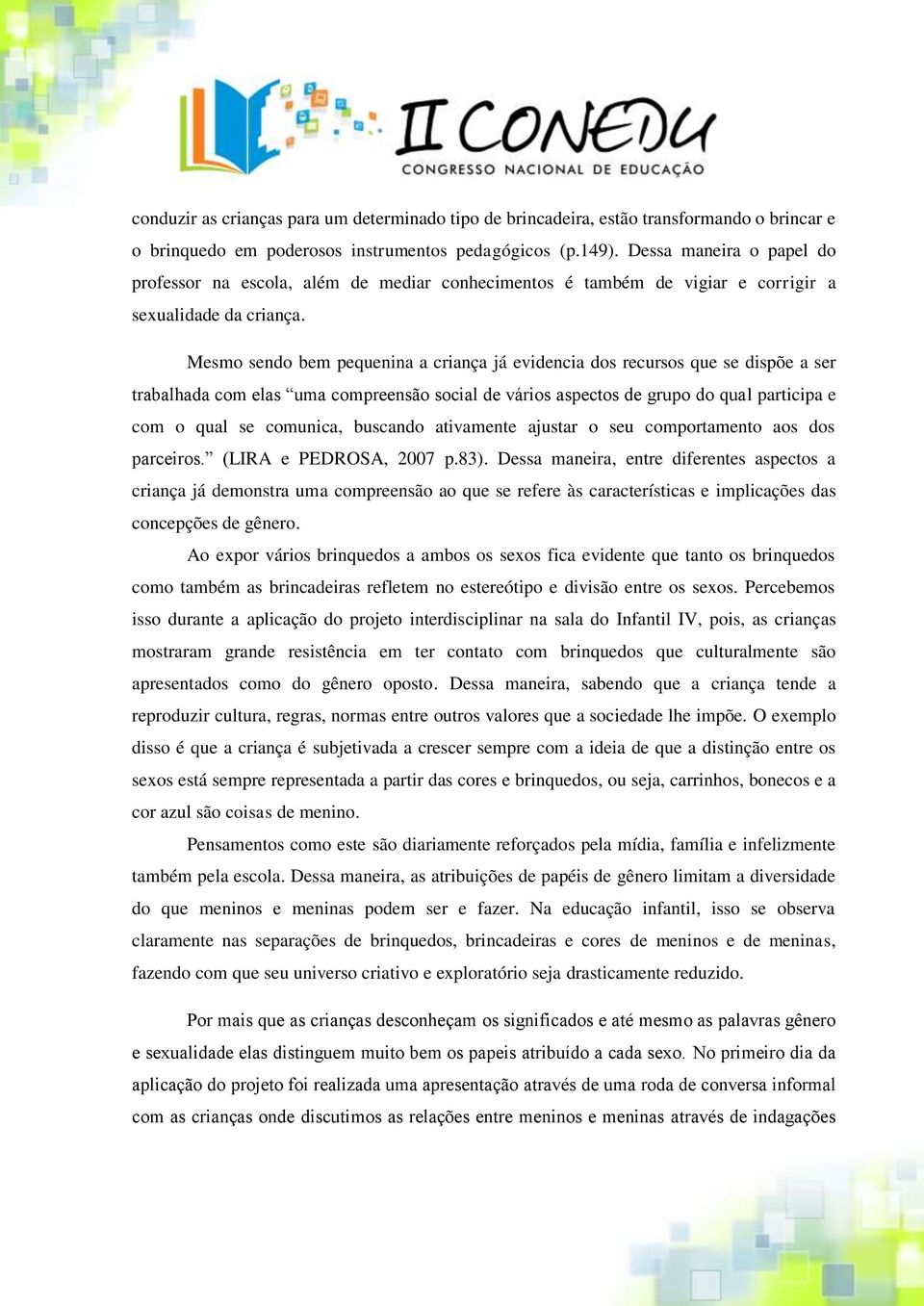 Mesmo sendo bem pequenina a criança já evidencia dos recursos que se dispõe a ser trabalhada com elas uma compreensão social de vários aspectos de grupo do qual participa e com o qual se comunica,