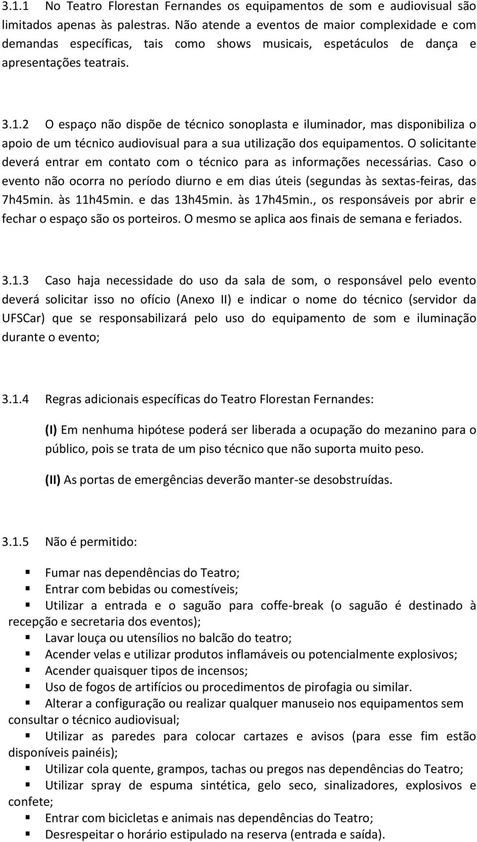 2 O espaço não dispõe de técnico sonoplasta e iluminador, mas disponibiliza o apoio de um técnico audiovisual para a sua utilização dos equipamentos.