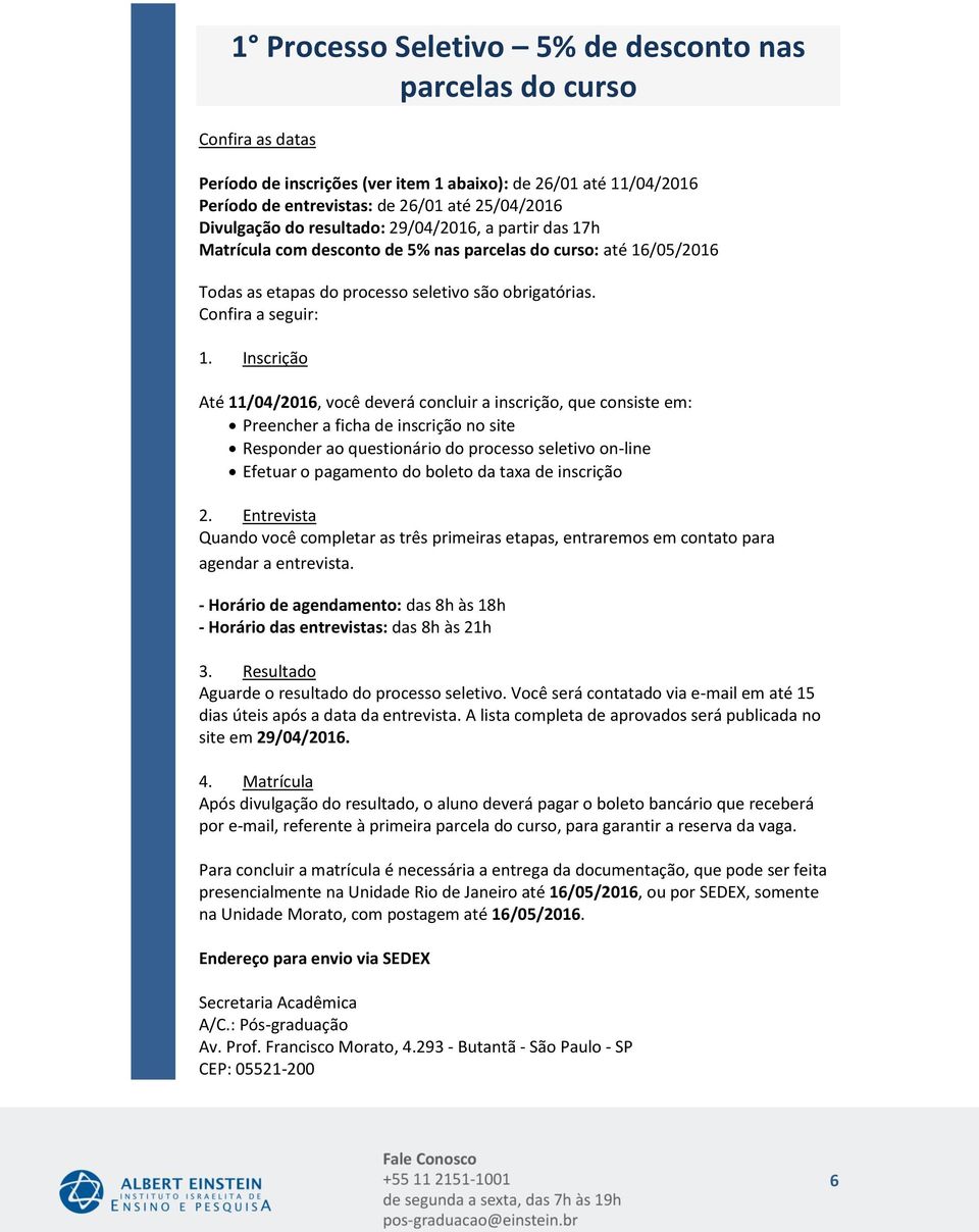 Inscrição Até, você deverá concluir a inscrição, que consiste em: Preencher a ficha de inscrição no site Responder ao questionário do processo seletivo on-line Efetuar o pagamento do boleto da taxa