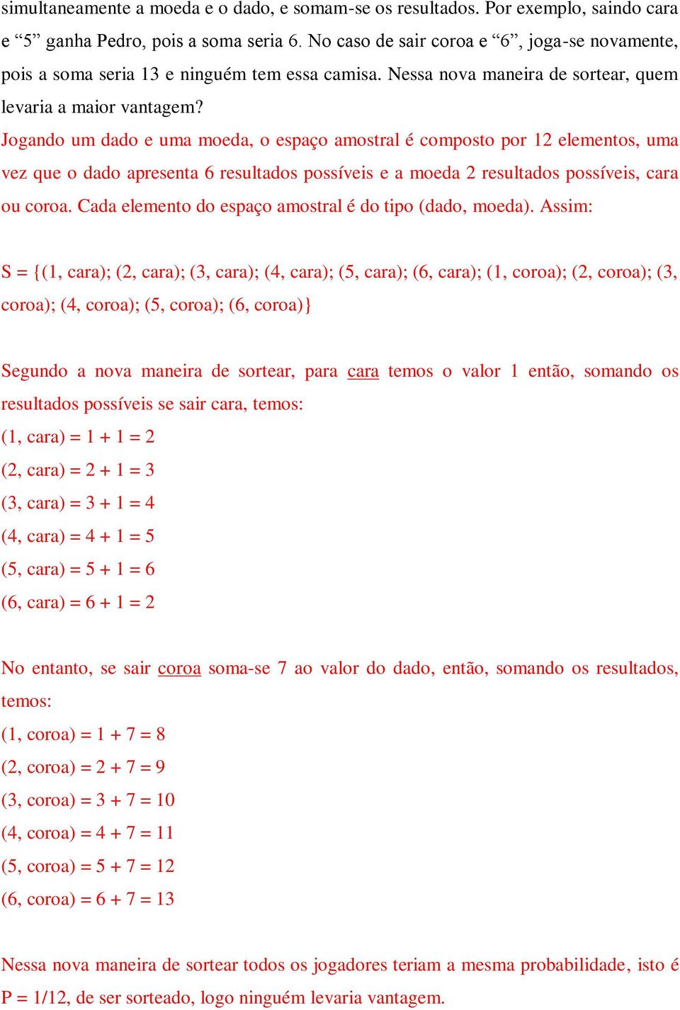 Jogando um dado e uma moeda, o espaço amostral é composto por 12 elementos, uma vez que o dado apresenta 6 resultados possíveis e a moeda 2 resultados possíveis, cara ou coroa.