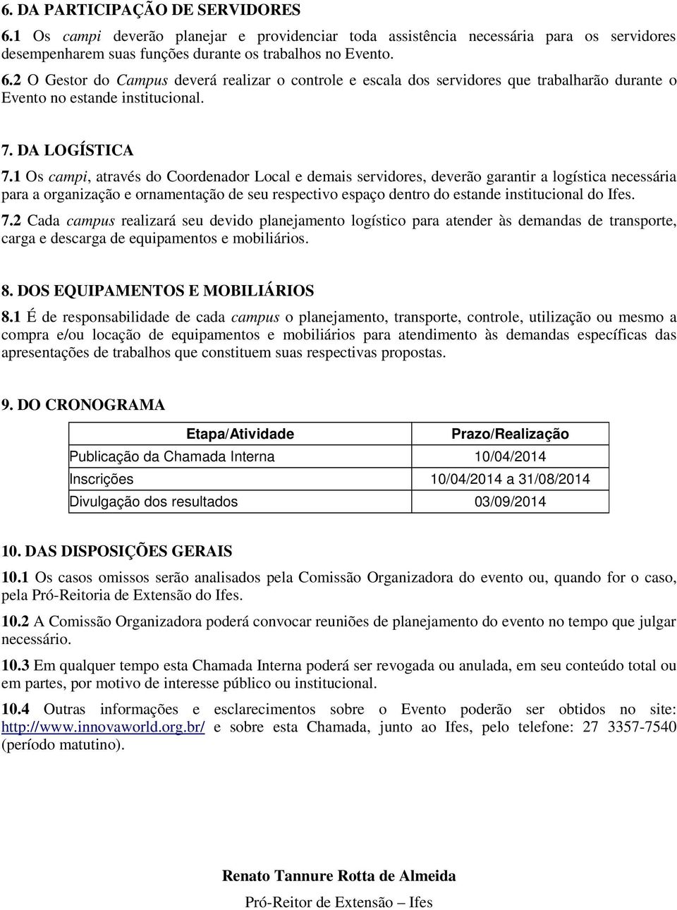 Os campi, através do Coordenador Local e demais servidores, deverão garantir a logística necessária para a organização e ornamentação de seu respectivo espaço dentro do estande institucional do Ifes.