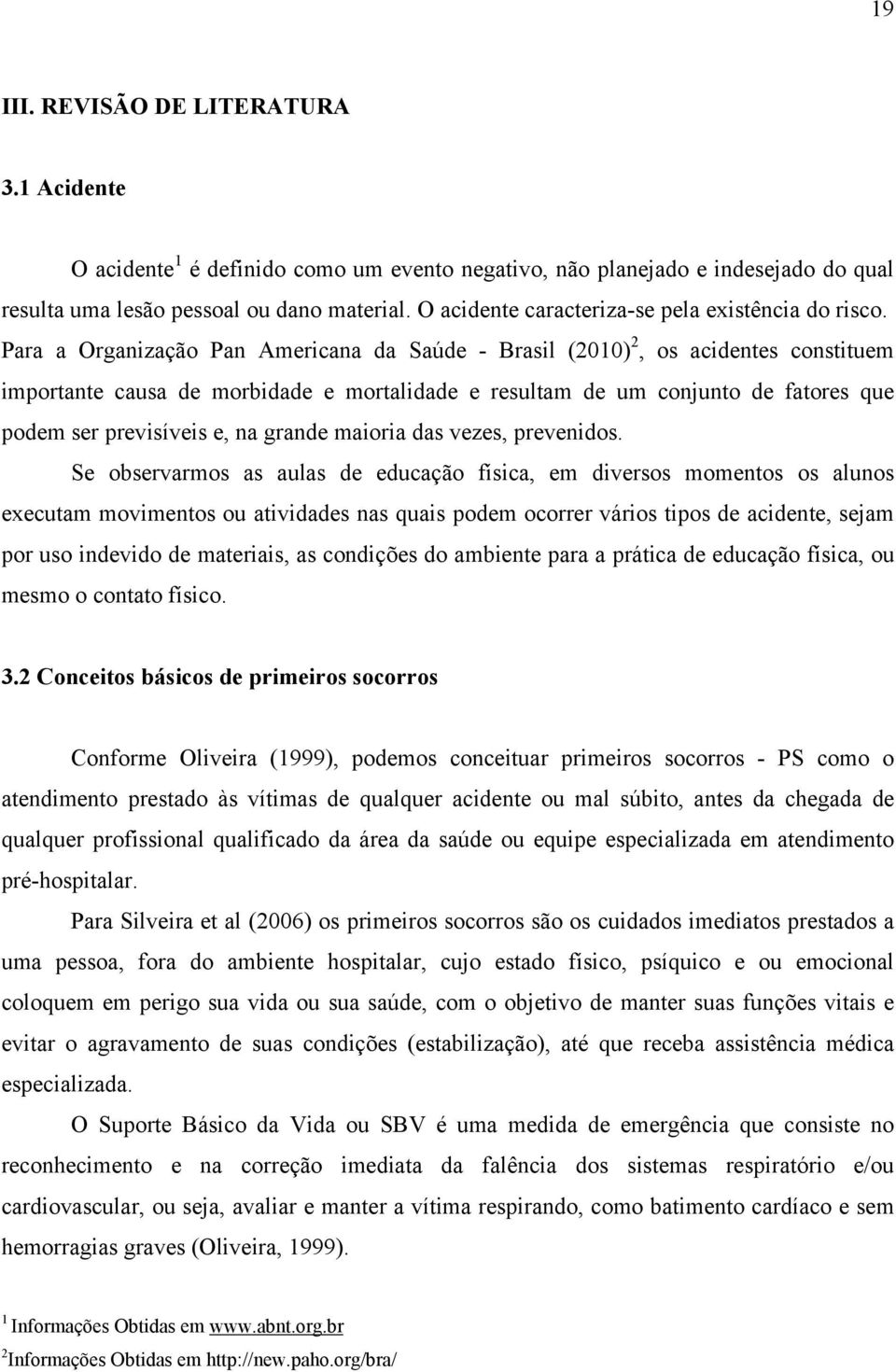 Para a Organização Pan Americana da Saúde - Brasil (2010) 2, os acidentes constituem importante causa de morbidade e mortalidade e resultam de um conjunto de fatores que podem ser previsíveis e, na