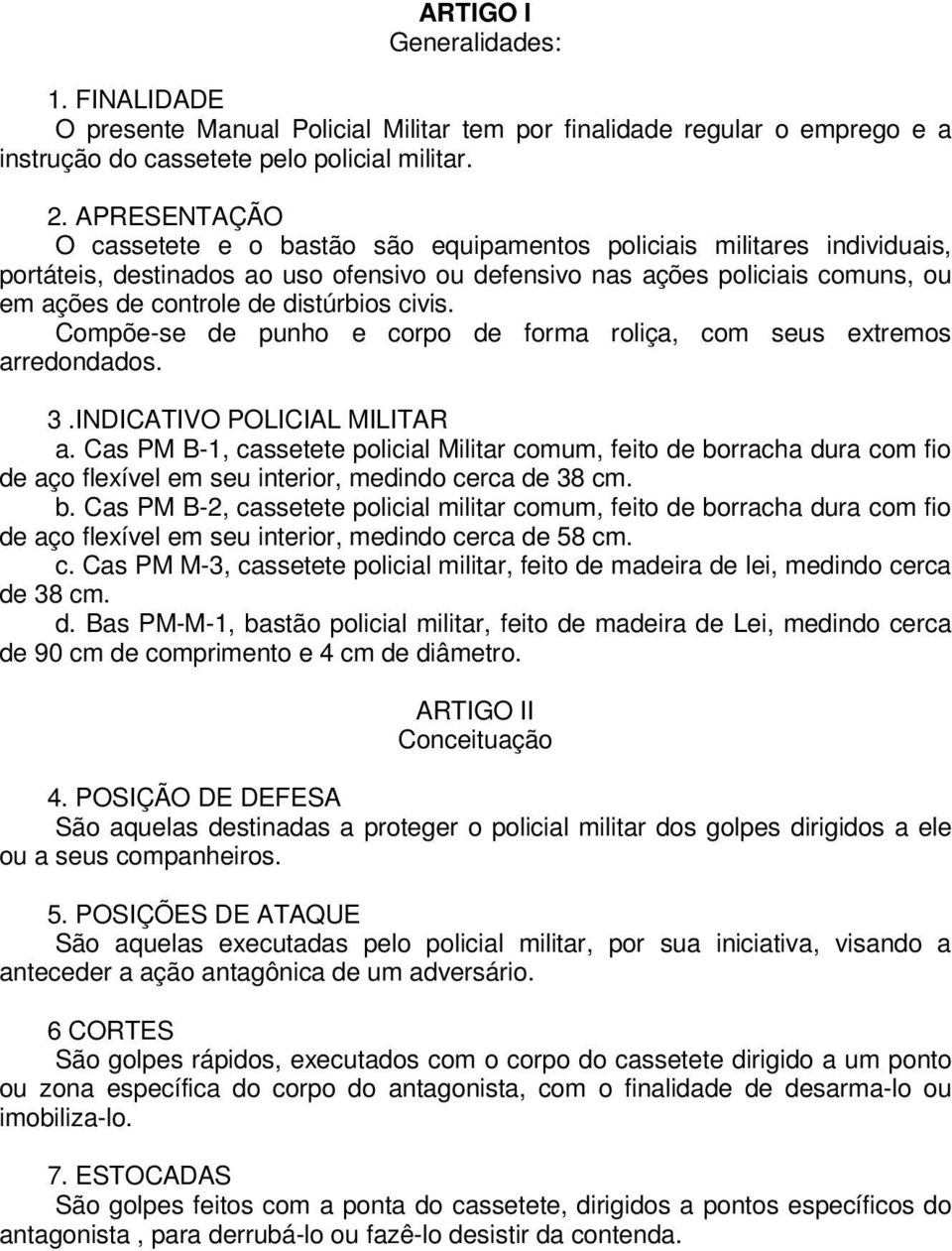 distúrbios civis. Compõe-se de punho e corpo de forma roliça, com seus extremos arredondados. 3.INDICATIVO POLICIAL MILITAR a.