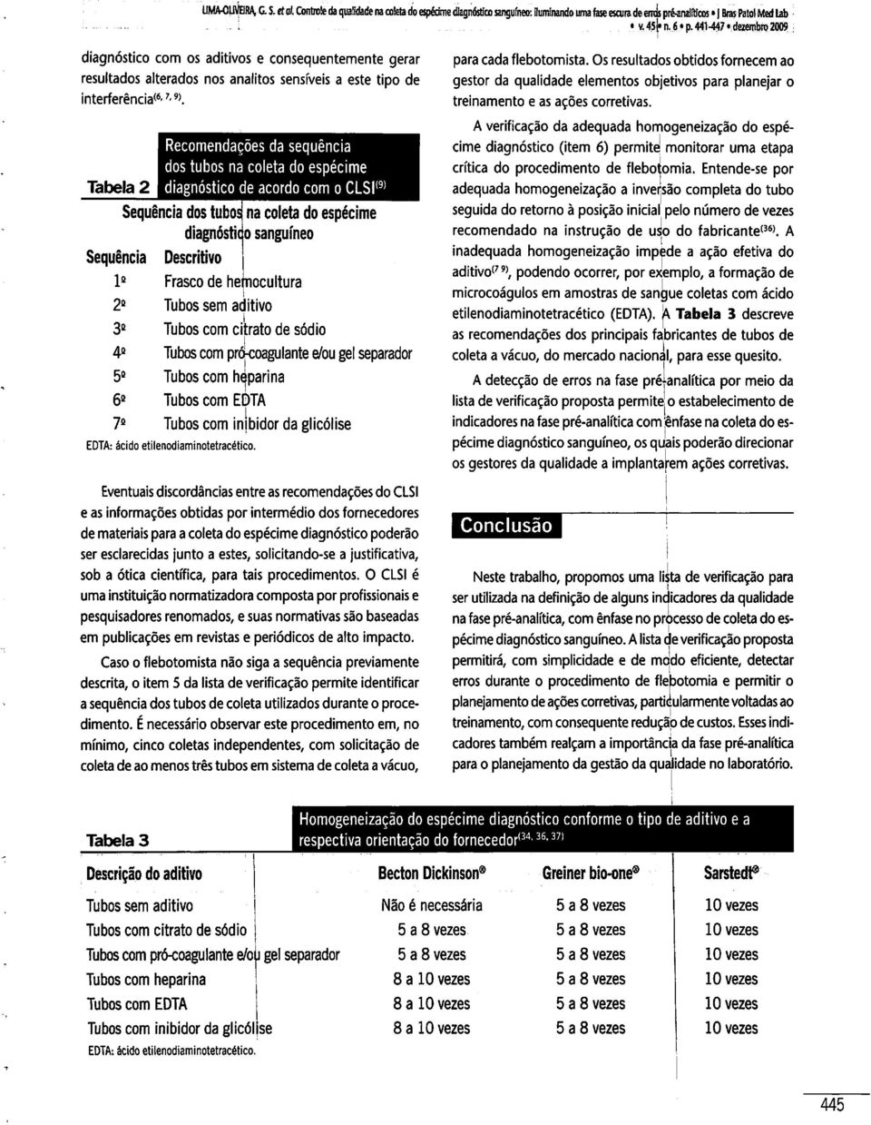 Tabela 2 Recomendações da seqüência dos tubos na coleta do espécime diagnóstico de acordo com o CLSI(9) Seqüência dos tubos na coleta do espécime diagnóstico sangüíneo Seqüência Descritivo 1* 2* 3* 5