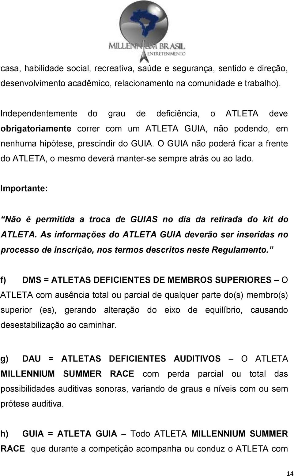 O GUIA não poderá ficar a frente do ATLETA, o mesmo deverá manter-se sempre atrás ou ao lado. Importante: Não é permitida a troca de GUIAS no dia da retirada do kit do ATLETA.