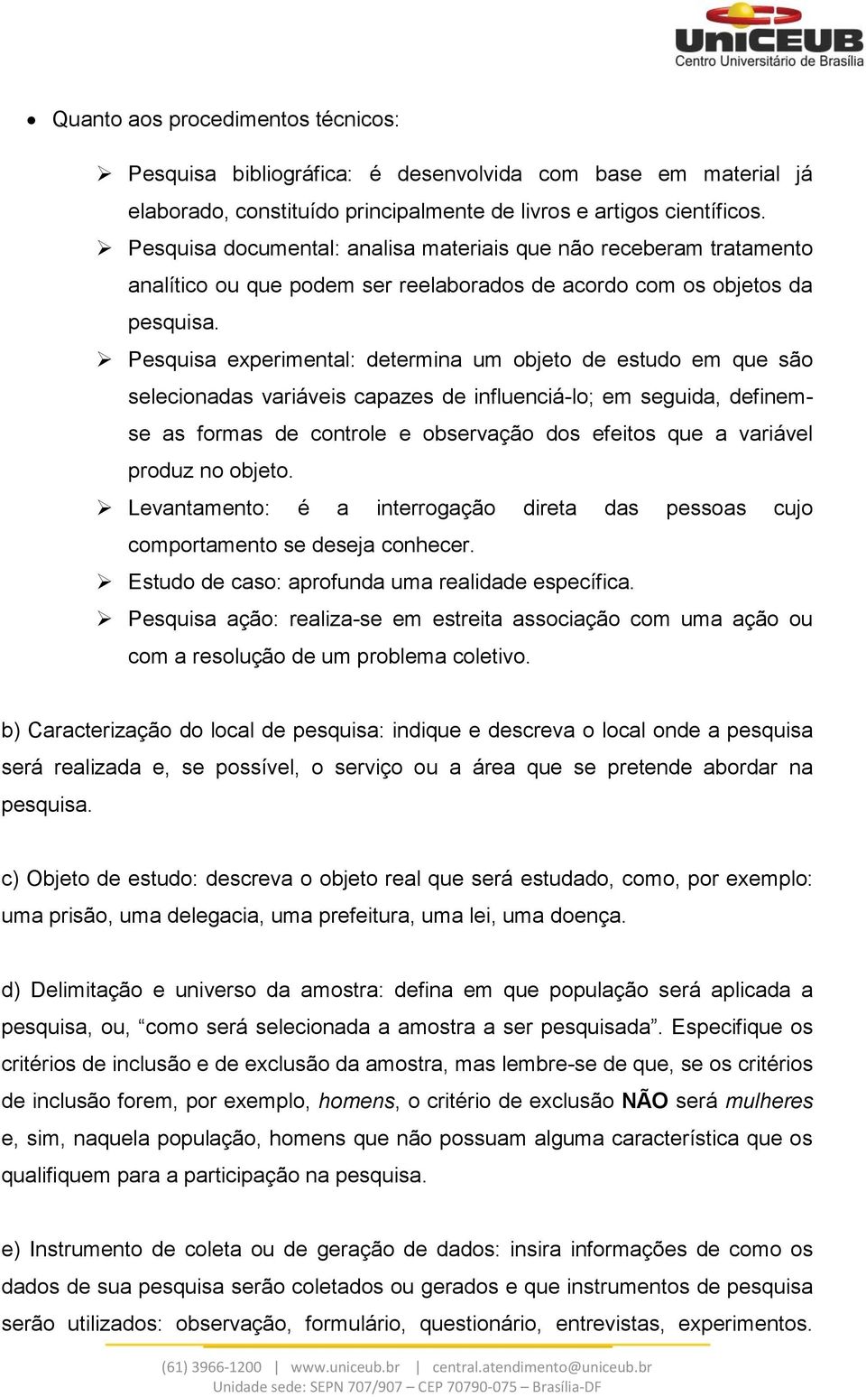 Pesquisa experimental: determina um objeto de estudo em que são selecionadas variáveis capazes de influenciá-lo; em seguida, definemse as formas de controle e observação dos efeitos que a variável