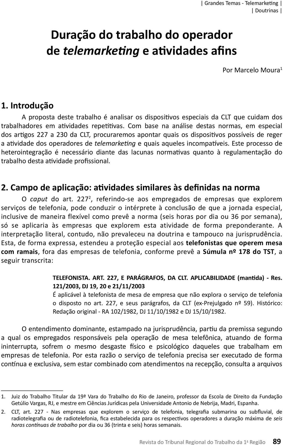 Com base na análise destas normas, em especial dos artigos 227 a 230 da CLT, procuraremos apontar quais os dispositivos possíveis de reger a atividade dos operadores de telemarketing e quais aqueles