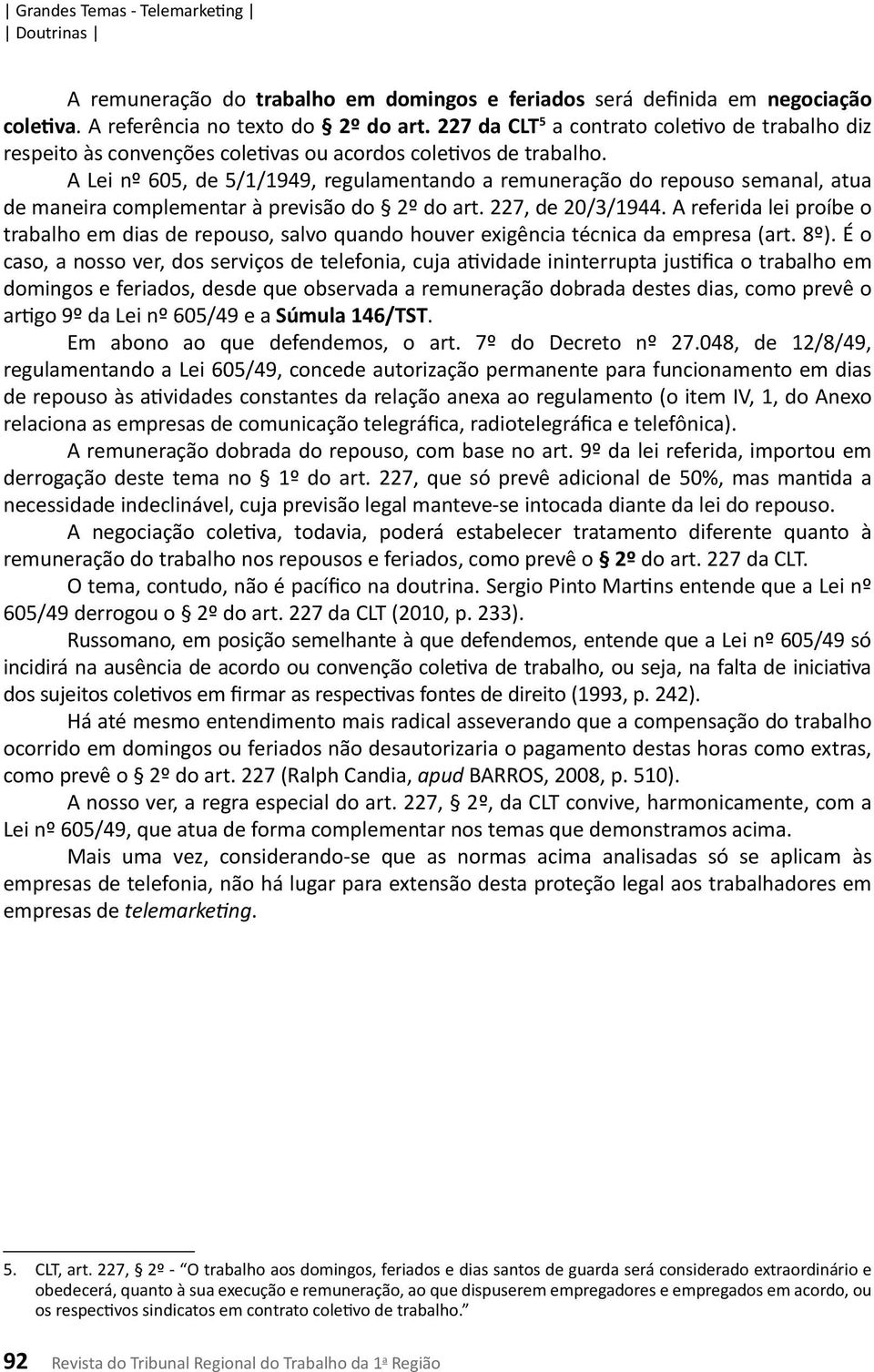 A Lei nº 605, de 5/1/1949, regulamentando a remuneração do repouso semanal, atua de maneira complementar à previsão do 2º do art. 227, de 20/3/1944.