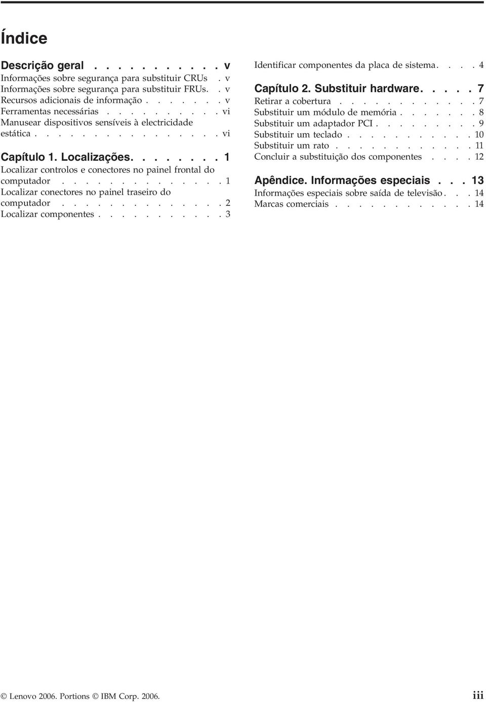 .............1 Localizar conectores no painel traseiro do computador..............2 Localizar componentes...........3 Identificar componentes da placa de sistema....4 Capítulo 2. Substituir hardware.