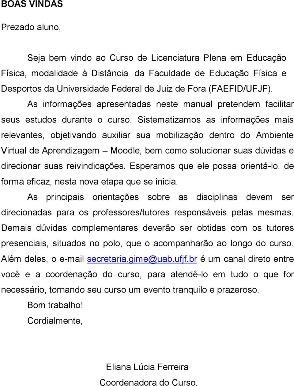 Sistematizamos as informações mais relevantes, objetivando auxiliar sua mobilização dentro do Ambiente Virtual de Aprendizagem Moodle, bem como solucionar suas dúvidas e direcionar suas