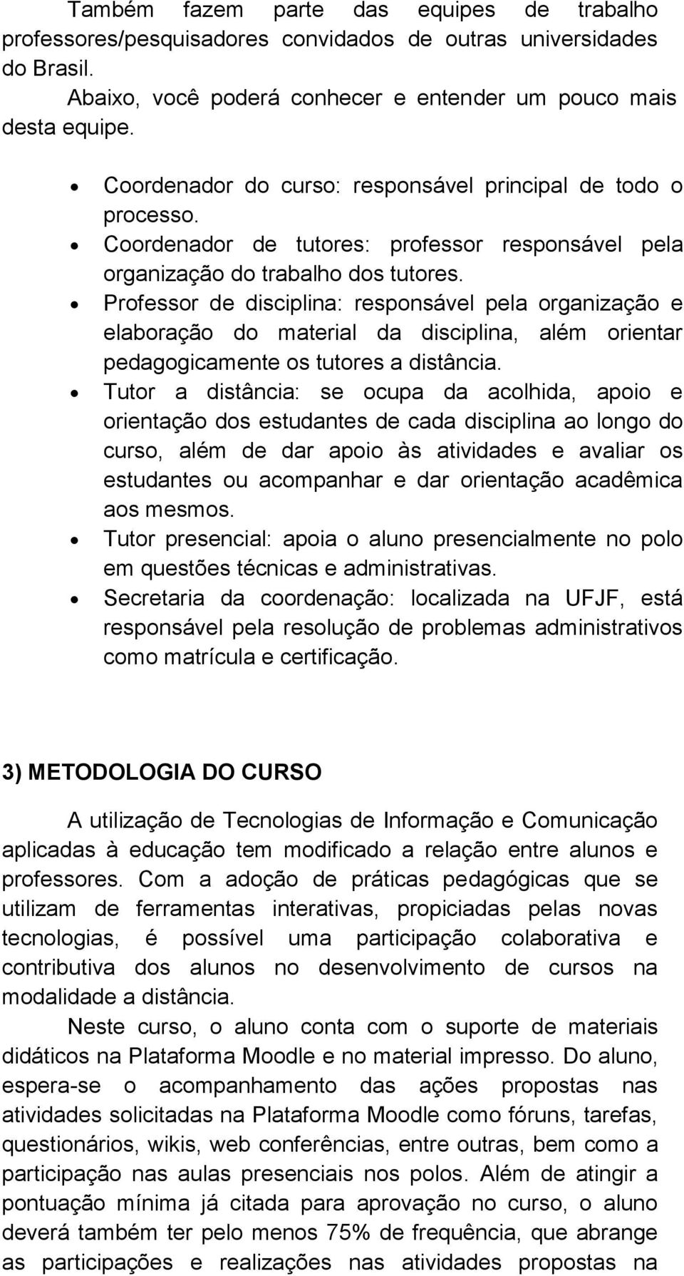 Professor de disciplina: responsável pela organização e elaboração do material da disciplina, além orientar pedagogicamente os tutores a distância.