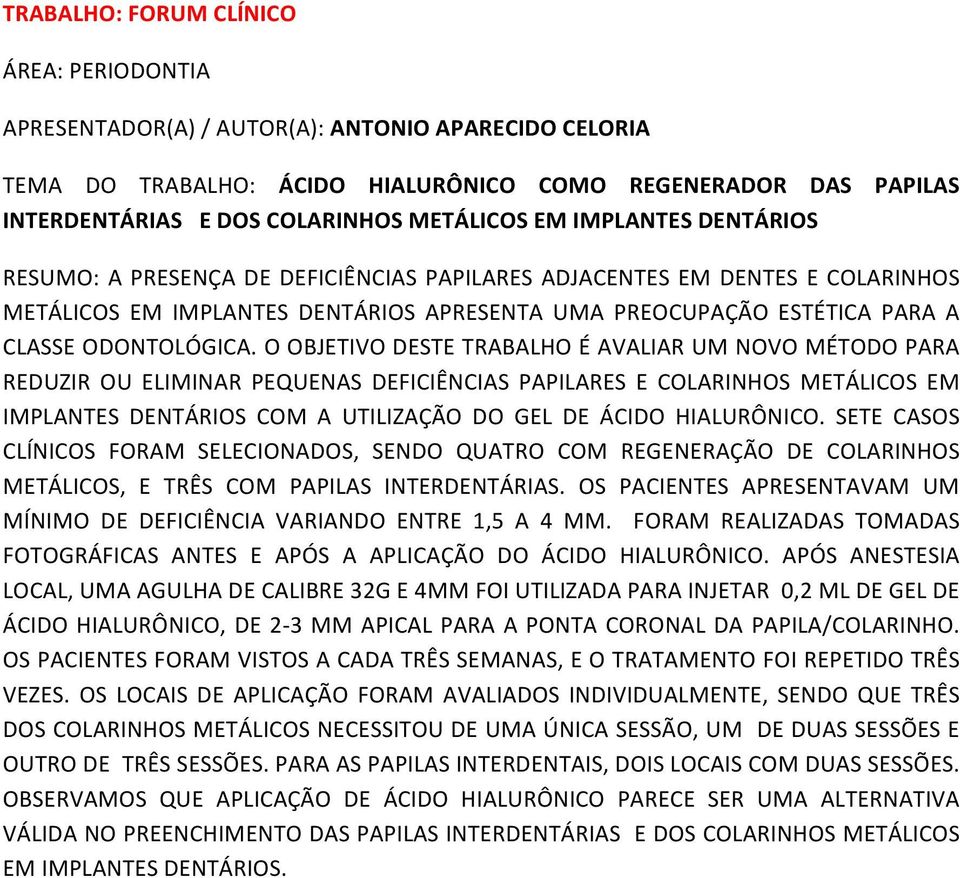 O OBJETIVO DESTE TRABALHO É AVALIAR UM NOVO MÉTODO PARA REDUZIR OU ELIMINAR PEQUENAS DEFICIÊNCIAS PAPILARES E COLARINHOS METÁLICOS EM IMPLANTES DENTÁRIOS COM A UTILIZAÇÃO DO GEL DE ÁCIDO HIALURÔNICO.