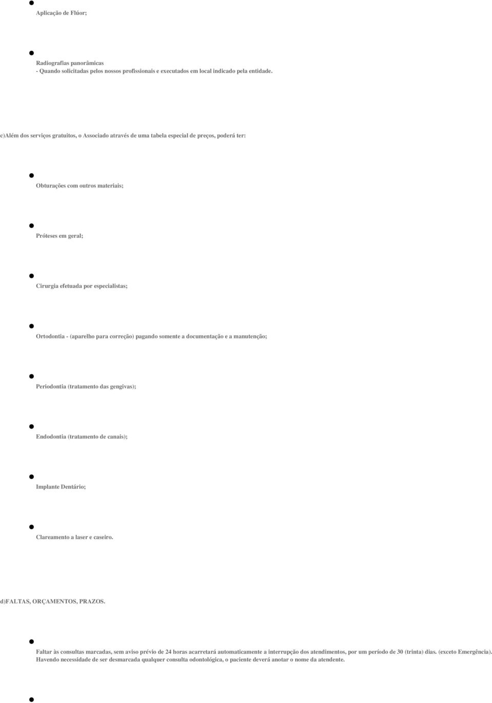 (aparelho para correção) pagando somente a documentação e a manutenção; Periodontia (tratamento das gengivas); Endodontia (tratamento de canais); Implante Dentário; Clareamento a laser e caseiro.