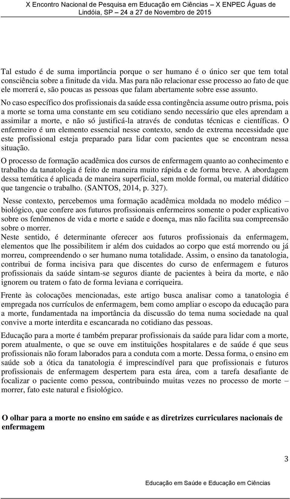 No caso específico dos profissionais da saúde essa contingência assume outro prisma, pois a morte se torna uma constante em seu cotidiano sendo necessário que eles aprendam a assimilar a morte, e não