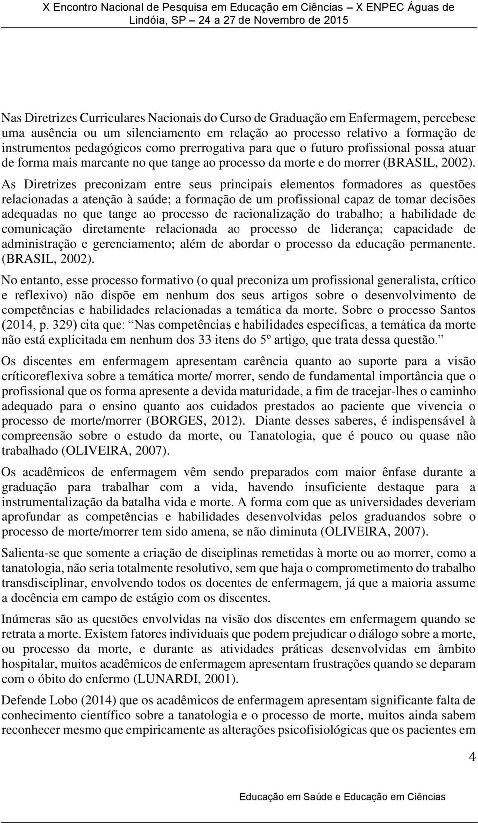 As Diretrizes preconizam entre seus principais elementos formadores as questões relacionadas a atenção à saúde; a formação de um profissional capaz de tomar decisões adequadas no que tange ao