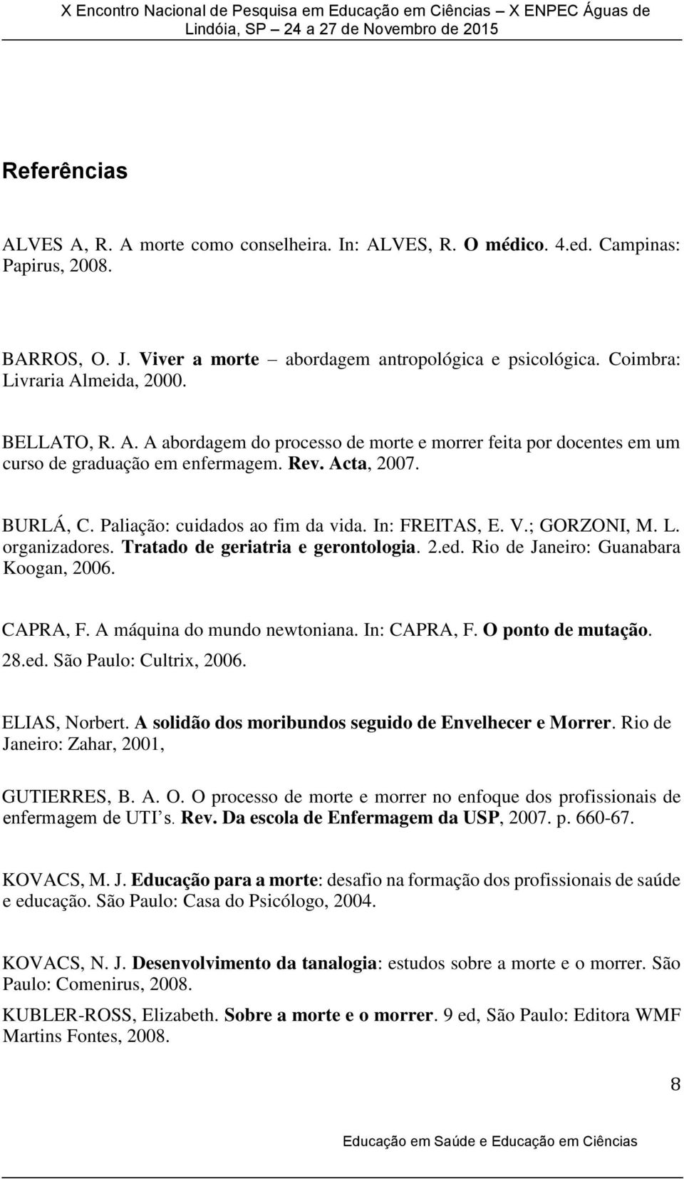 Paliação: cuidados ao fim da vida. In: FREITAS, E. V.; GORZONI, M. L. organizadores. Tratado de geriatria e gerontologia. 2.ed. Rio de Janeiro: Guanabara Koogan, 2006. CAPRA, F.