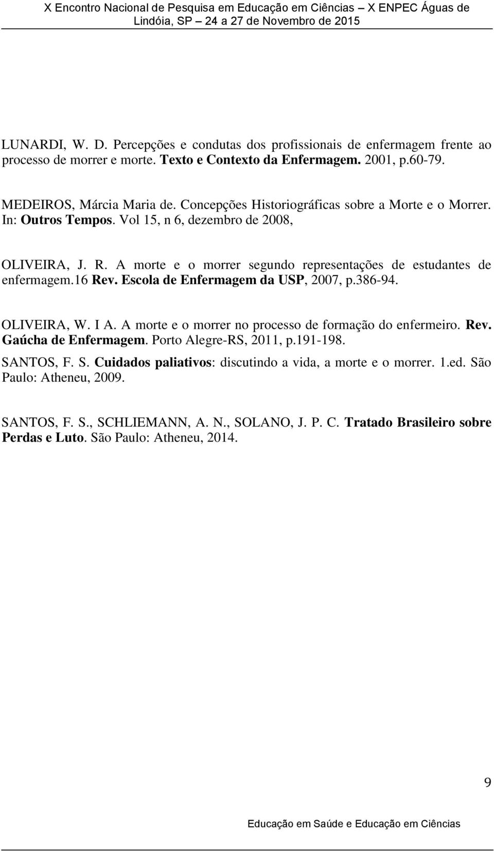 Escola de Enfermagem da USP, 2007, p.386-94. OLIVEIRA, W. I A. A morte e o morrer no processo de formação do enfermeiro. Rev. Gaúcha de Enfermagem. Porto Alegre-RS, 2011, p.191-198. SA