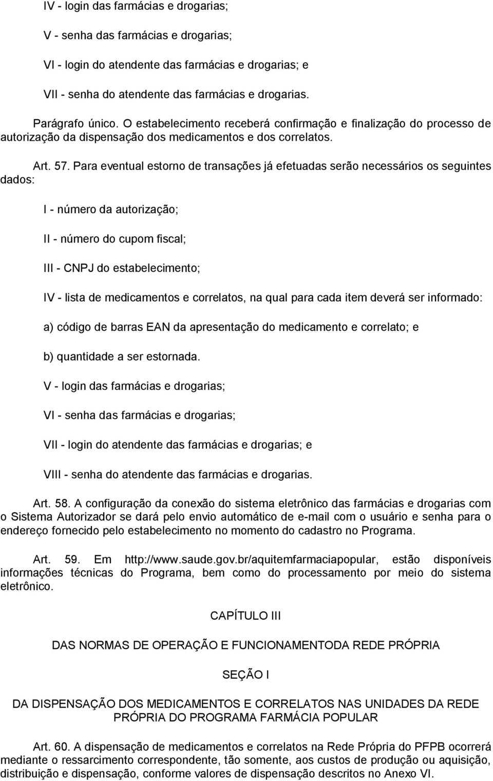 Para eventual estorno de transações já efetuadas serão necessários os seguintes dados: I - número da autorização; II - número do cupom fiscal; III - CNPJ do estabelecimento; IV - lista de