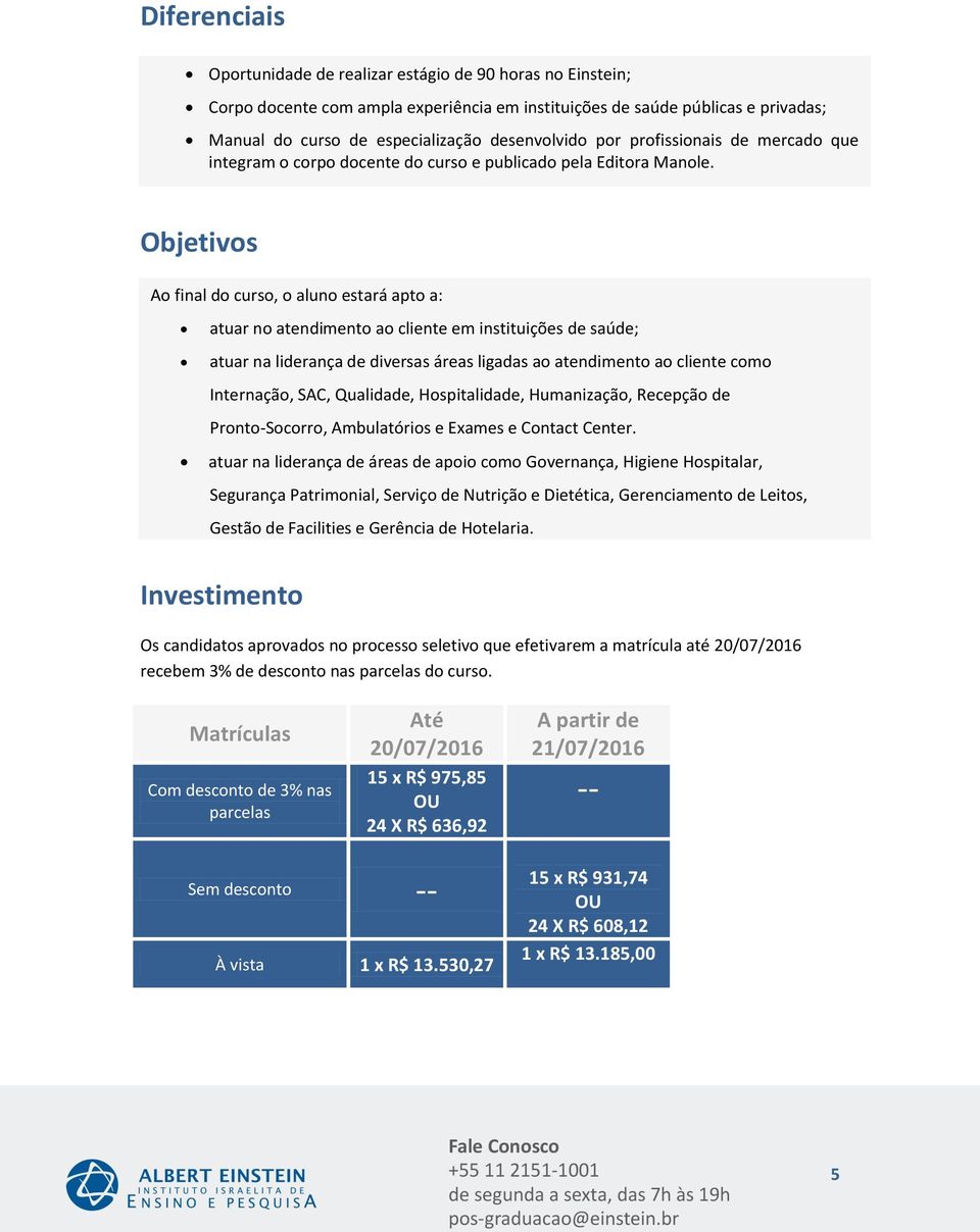 Objetivos Ao final do curso, o aluno estará apto a: atuar no atendimento ao cliente em instituições de saúde; atuar na liderança de diversas áreas ligadas ao atendimento ao cliente como Internação,