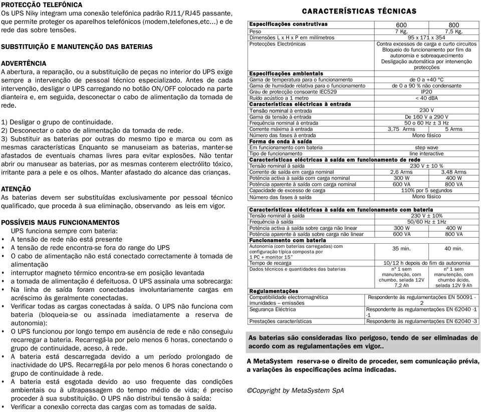 Antes de cada intervenção, desligar o UPS carregando no botão ON/OFF colocado na parte dianteira e, em seguida, desconectar o cabo de alimentação da tomada de rede.