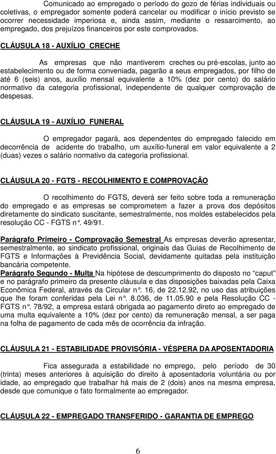 CLÁUSULA 18 - AUXÍLIO CRECHE As empresas que não mantiverem creches ou pré-escolas, junto ao estabelecimento ou de forma conveniada, pagarão a seus empregados, por filho de até 6 (seis) anos, auxílio