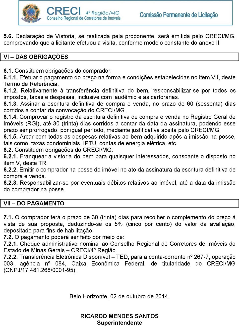 Relativamente à transferência definitiva do bem, responsabilizar-se por todos os impostos, taxas e despesas, inclusive com laudêmio e as cartorárias. 6.1.3.