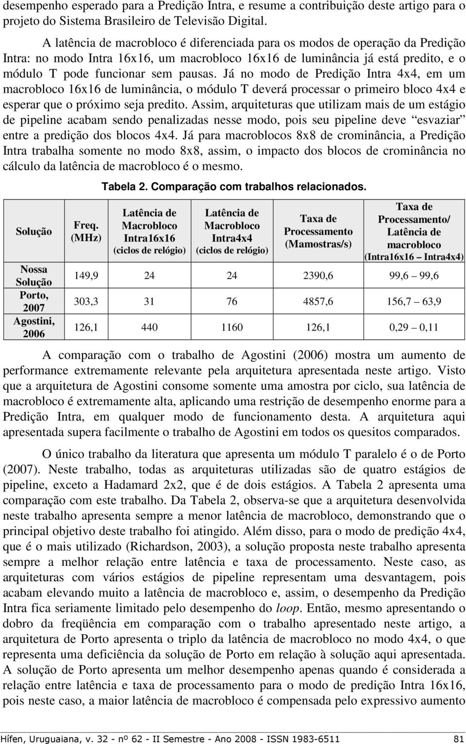 luminância, o módulo T deverá processar o primeiro bloco 4x4 e esperar que o próximo seja predito Assim, arquiteturas que utilizam mais de um estágio de pipeline acam sendo penalizadas nesse modo,