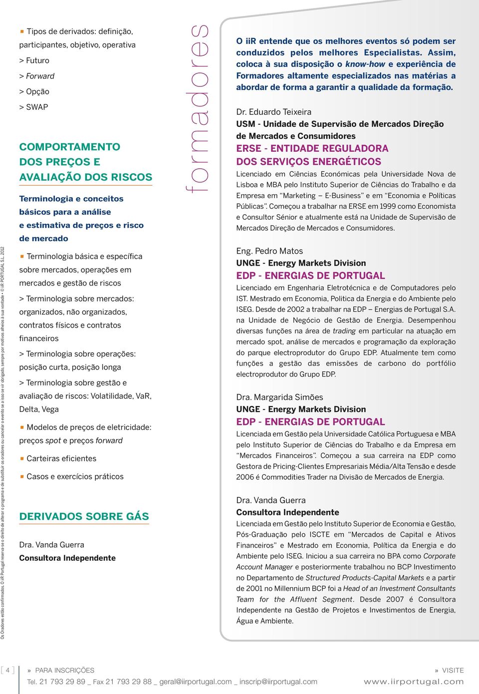 S.L. 2012 Tipos de derivados: definição, participantes, objetivo, operativa > Futuro > Forward > Opção > SWAP COMPORTAMENTO DOS PREÇOS E AVALIAÇÃO DOS RISCOS Terminologia e conceitos básicos para a