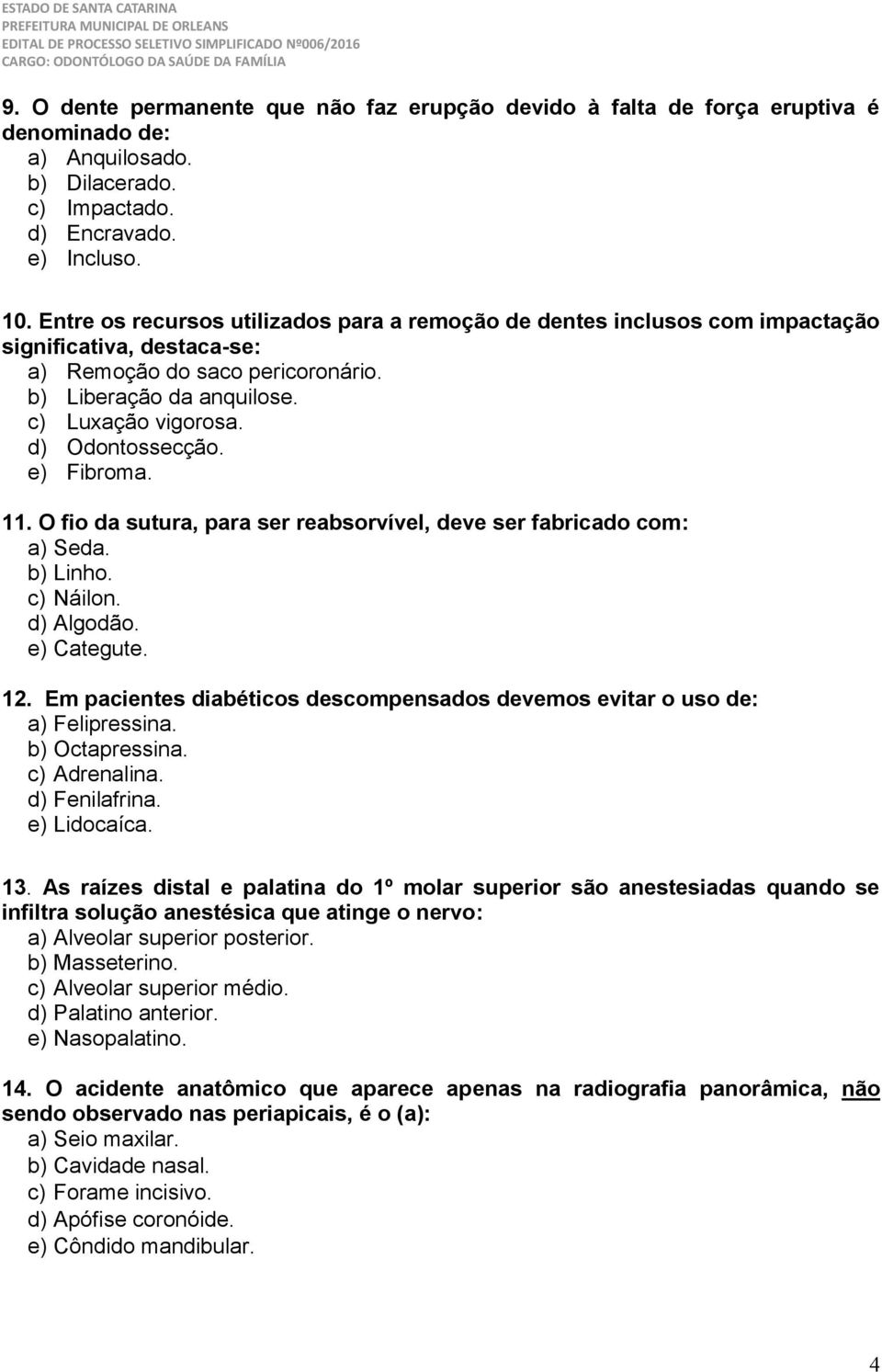 d) Odontossecção. e) Fibroma. 11. O fio da sutura, para ser reabsorvível, deve ser fabricado com: a) Seda. b) Linho. c) Náilon. d) Algodão. e) Categute. 12.