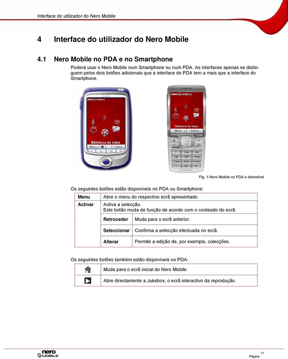 1:Nero Mobile no PDA e telemóvel Os seguintes botões estão disponíveis no PDA ou Smartphone: Menu Activar Abre o menu do respectivo ecrã apresentado. Activa a selecção.