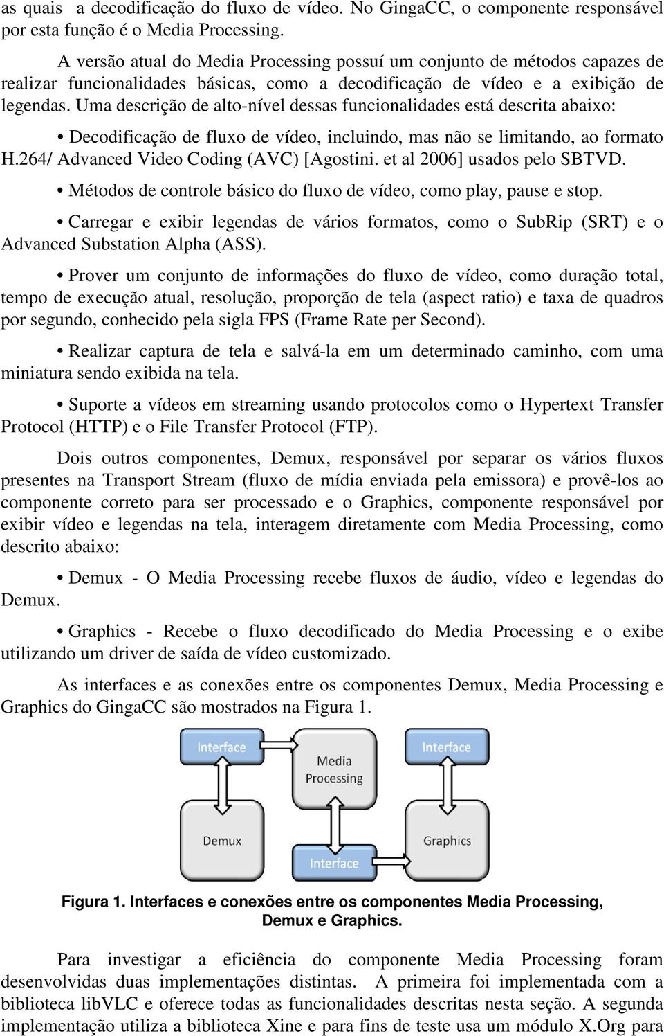 Uma descrição de alto-nível dessas funcionalidades está descrita abaixo: Decodificação de fluxo de vídeo, incluindo, mas não se limitando, ao formato H.264/ Advanced Video Coding (AVC) [Agostini.