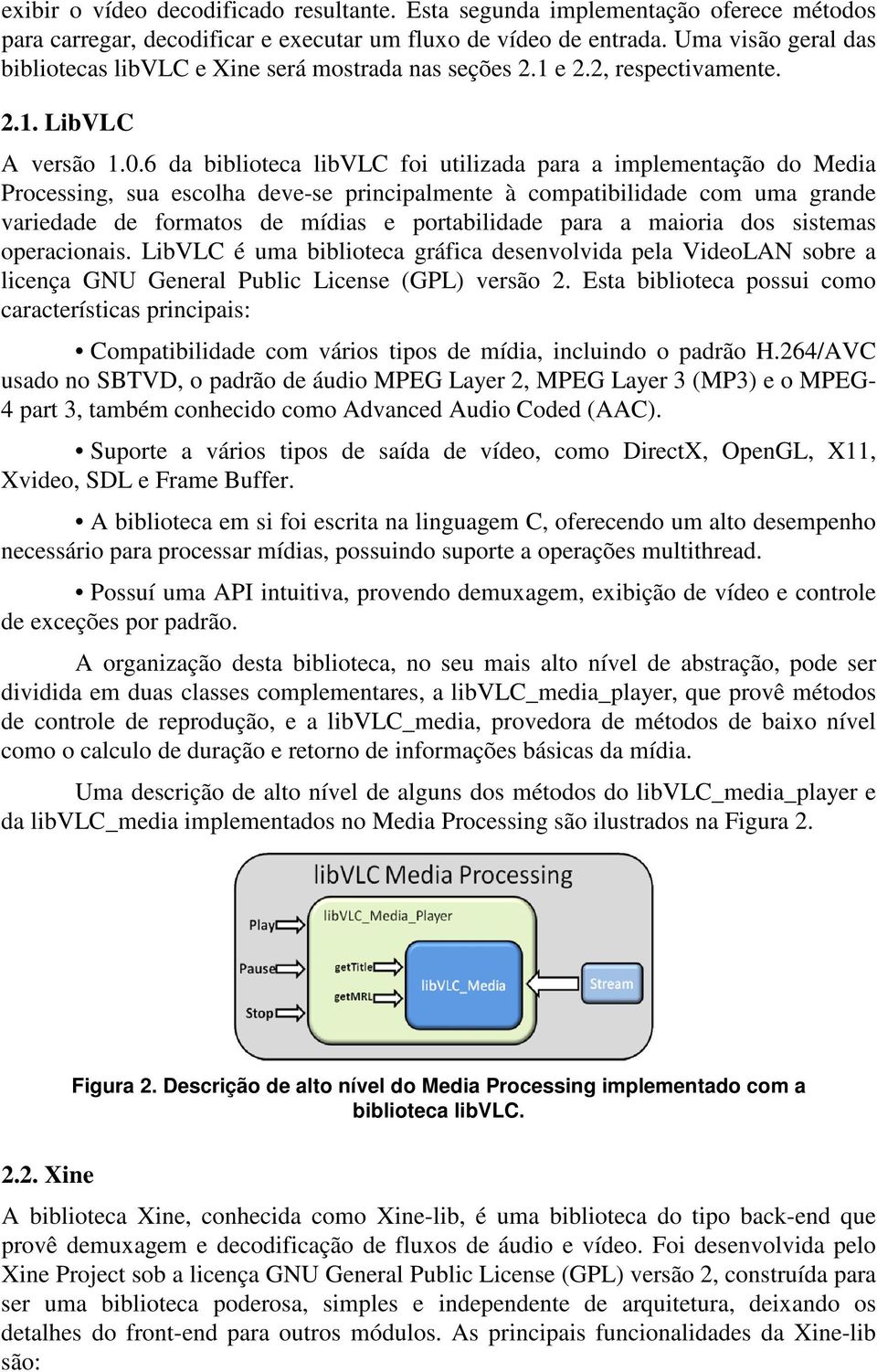 6 da biblioteca libvlc foi utilizada para a implementação do Media Processing, sua escolha deve-se principalmente à compatibilidade com uma grande variedade de formatos de mídias e portabilidade para