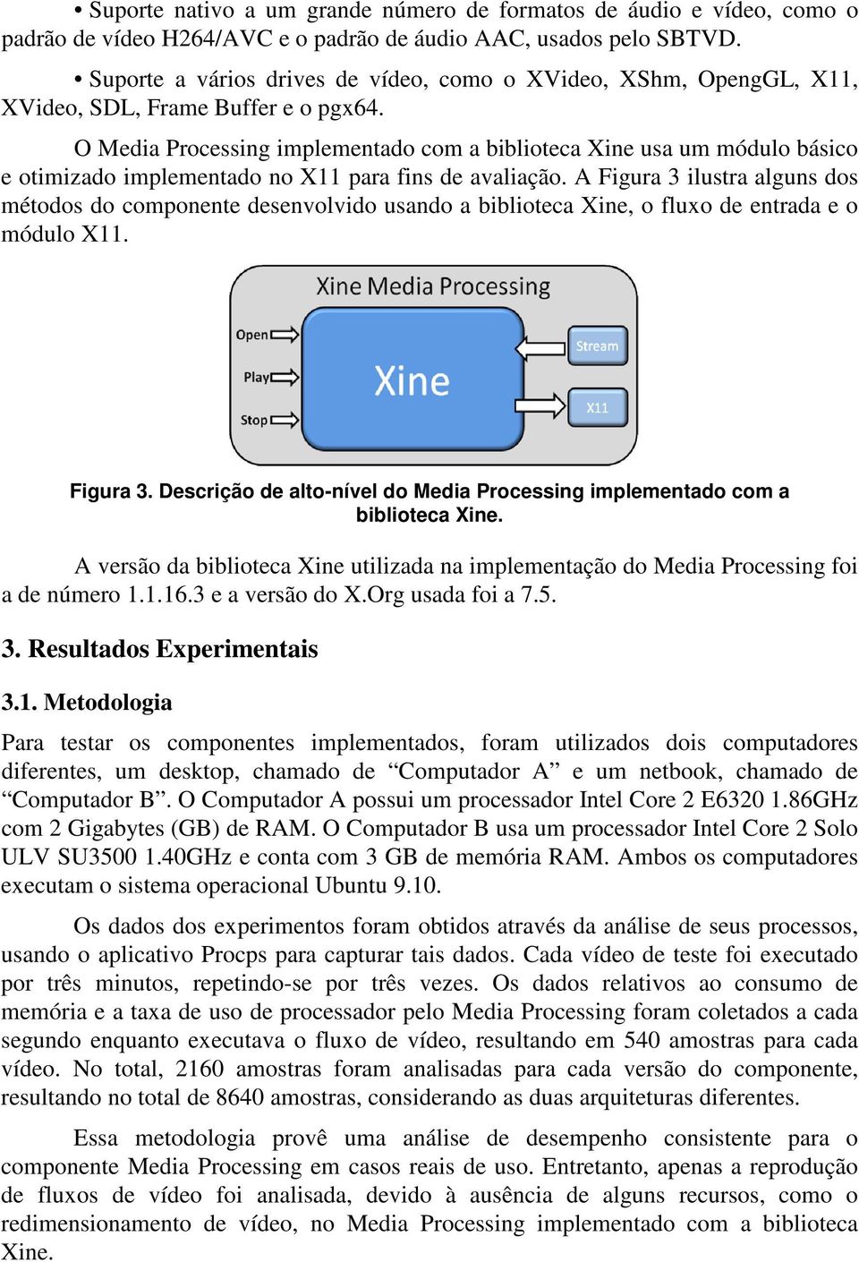 O Media Processing implementado com a biblioteca Xine usa um módulo básico e otimizado implementado no X11 para fins de avaliação.