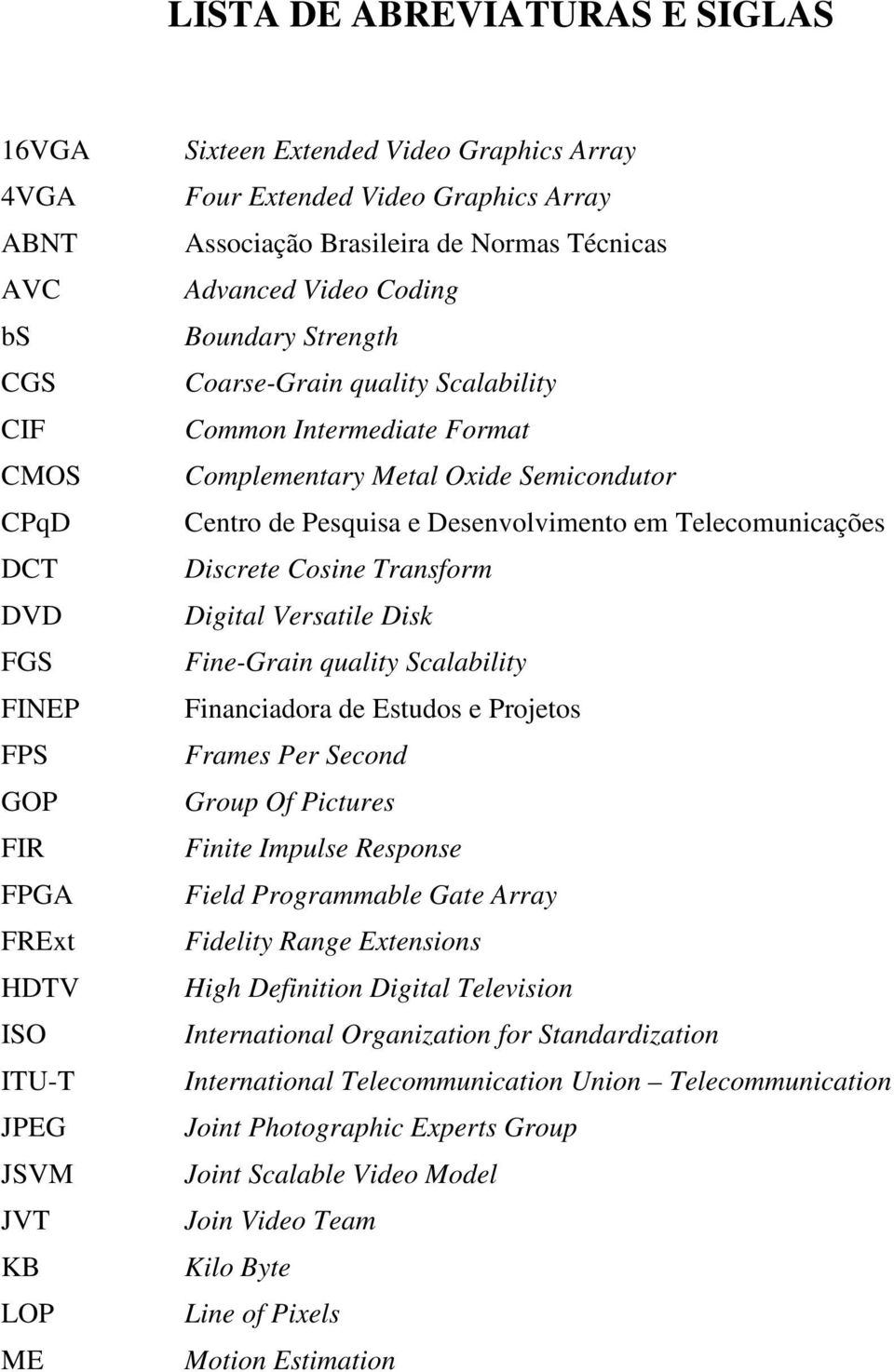 Semicondutor Centro de Pesquisa e Desenvolvimento em Telecomunicações Discrete Cosine Transform Digital Versatile Disk Fine-Grain quality Scalability Financiadora de Estudos e Projetos Frames Per