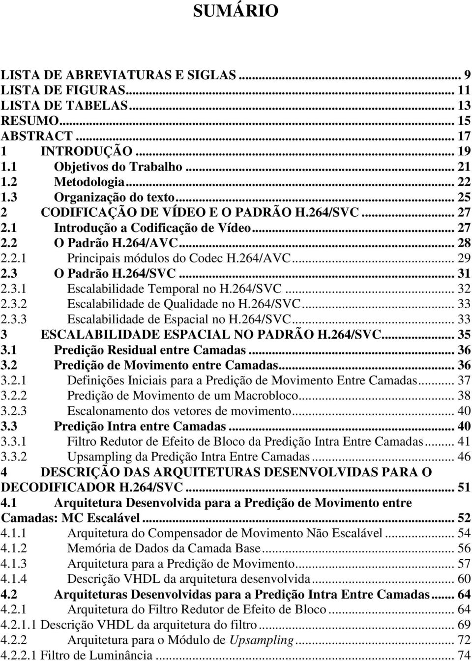 3 O Padrão H.264/SVC... 31 2.3.1 Escalabilidade Temporal no H.264/SVC... 32 2.3.2 Escalabilidade de Qualidade no H.264/SVC... 33 2.3.3 Escalabilidade de Espacial no H.264/SVC... 33 3 ESCALABILIDADE ESPACIAL NO PADRÃO H.