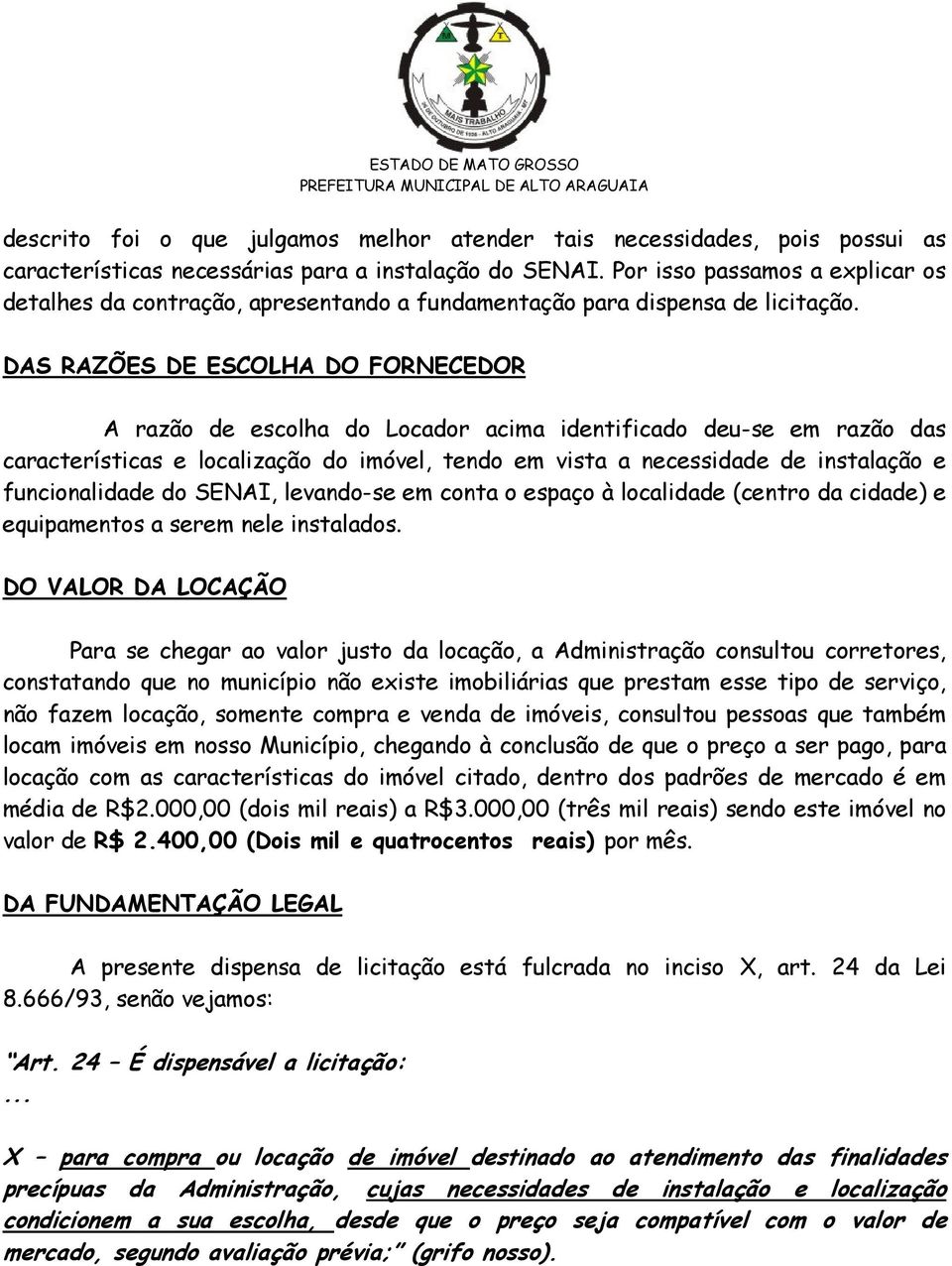 DAS RAZÕES DE ESCOLHA DO FORNECEDOR A razão de escolha do Locador acima identificado deu-se em razão das características e localização do imóvel, tendo em vista a necessidade de instalação e