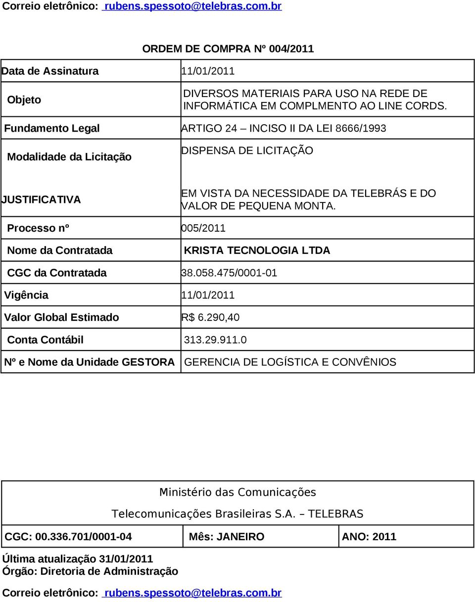 Fundamento Legal ARTIGO 24 INCISO II DA LEI 8666/1993 DISPENSA DE LICITAÇÃO EM VISTA DA NECESSIDADE DA TELEBRÁS E DO