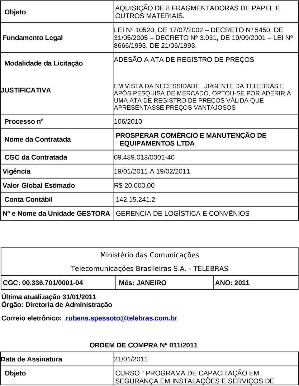 ADESÃO A ATA DE REGISTRO DE PREÇOS EM VISTA DA NECESSIDADE URGENTE DA TELEBRÁS E APÓS PESQUISA DE MERCADO, OPTOU-SE POR ADERIR À UMA ATA DE REGISTRO DE PREÇOS VÁLIDA QUE APRESENTASSE PREÇOS