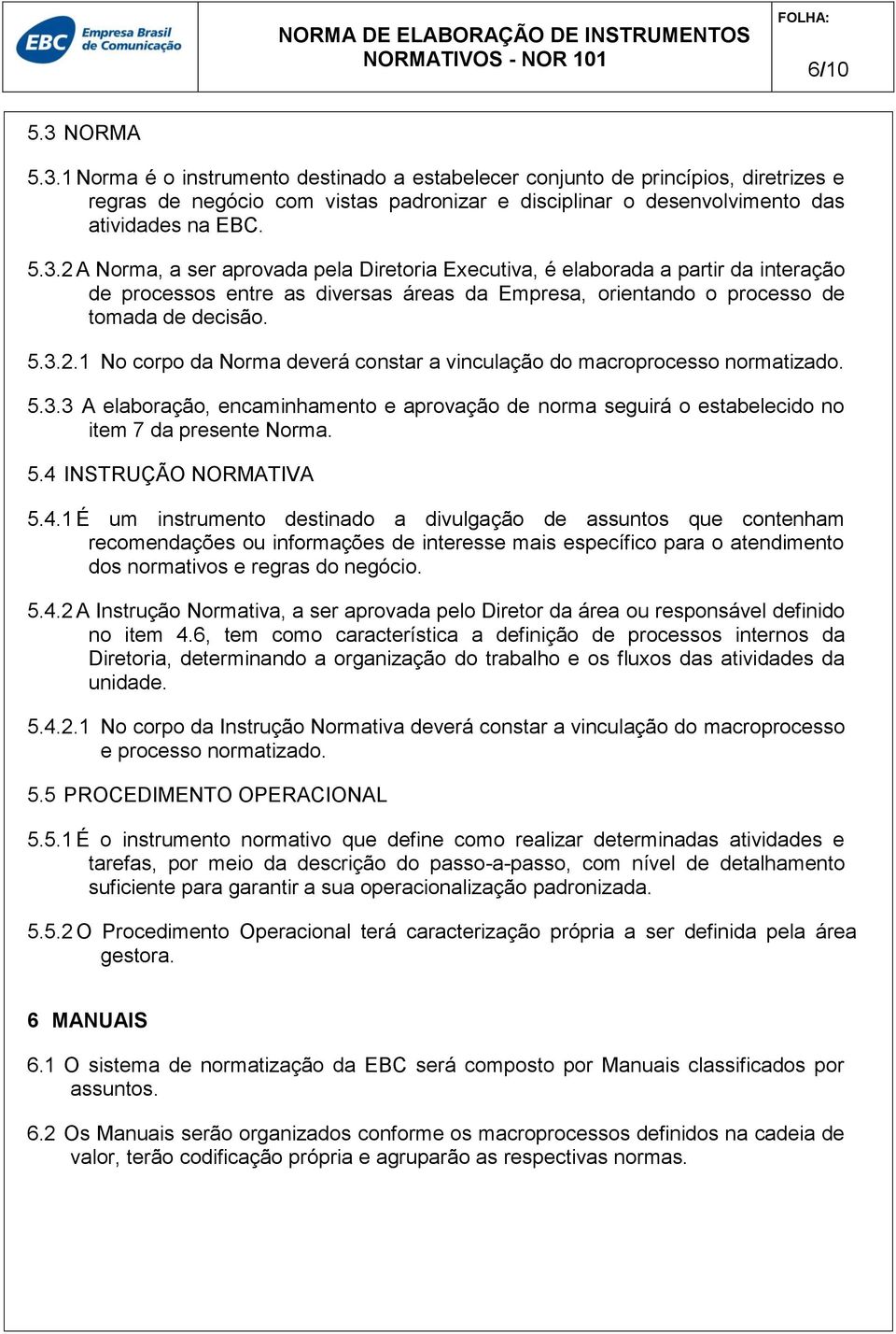 5.3.3 A elaboração, encaminhamento e aprovação de norma seguirá o estabelecido no item 7 da presente Norma. 5.4 