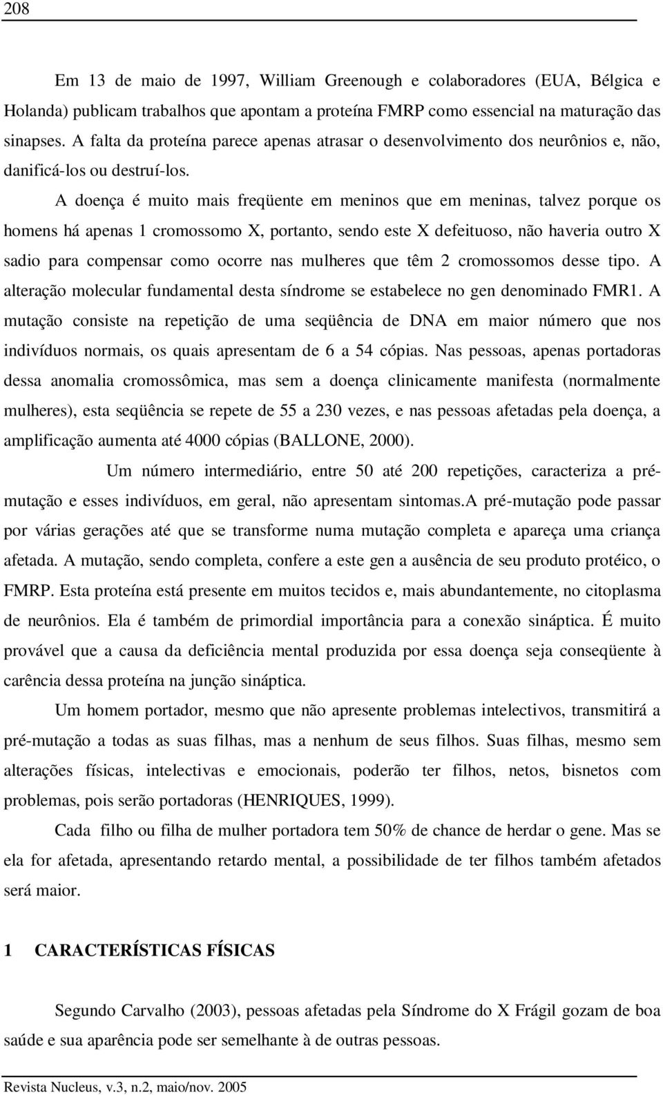 A doença é muito mais freqüente em meninos que em meninas, talvez porque os homens há apenas 1 cromossomo X, portanto, sendo este X defeituoso, não haveria outro X sadio para compensar como ocorre