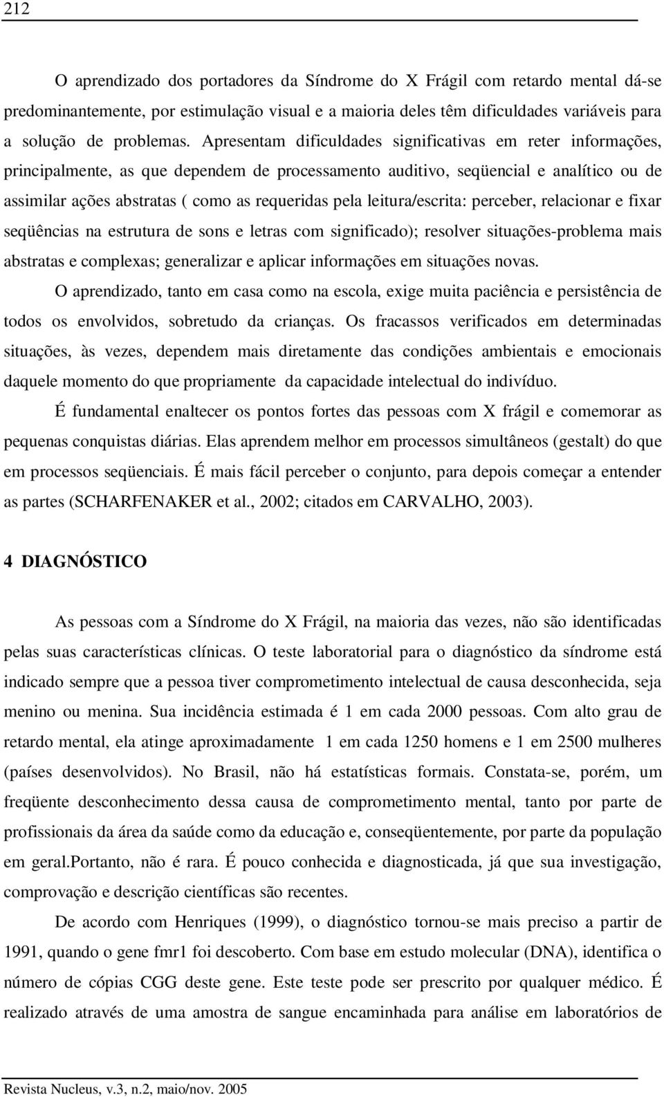 pela leitura/escrita: perceber, relacionar e fixar seqüências na estrutura de sons e letras com significado); resolver situações-problema mais abstratas e complexas; generalizar e aplicar informações