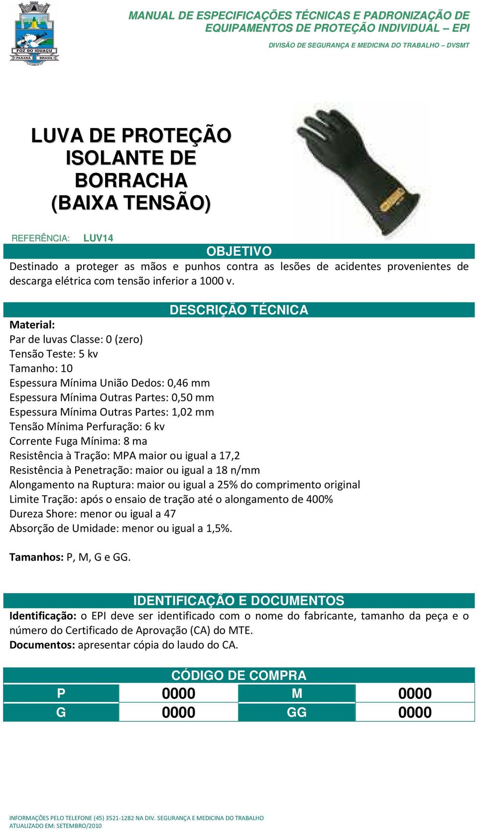 Mínima Perfuração: 6 kv Corrente Fuga Mínima: 8 ma Resistência à Tração: MPA maior ou igual a 17,2 Resistência à Penetração: maior ou igual a 18 n/mm Alongamento na Ruptura: maior ou igual a 25% do