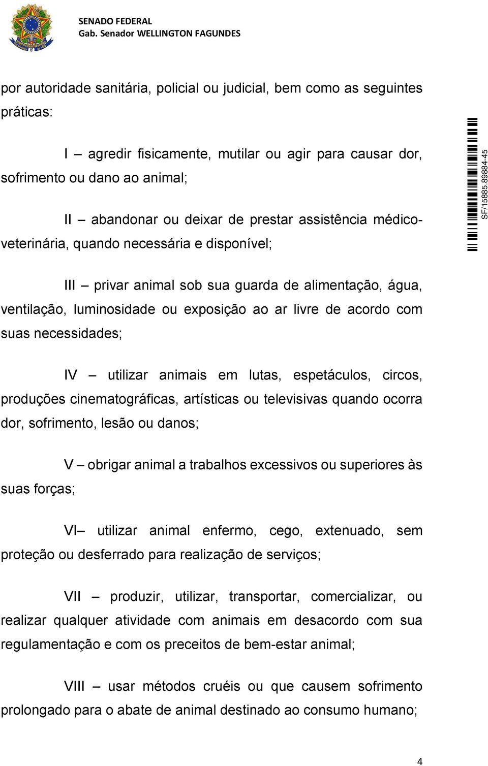 necessidades; IV utilizar animais em lutas, espetáculos, circos, produções cinematográficas, artísticas ou televisivas quando ocorra dor, sofrimento, lesão ou danos; suas forças; V obrigar animal a